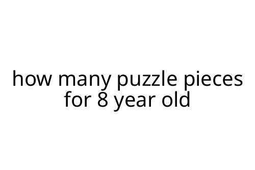 how many puzzle pieces for 8 year old