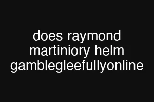 does raymond martiniory helm gamblegleefullyonline