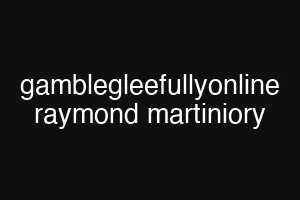 gamblegleefullyonline raymond martiniory